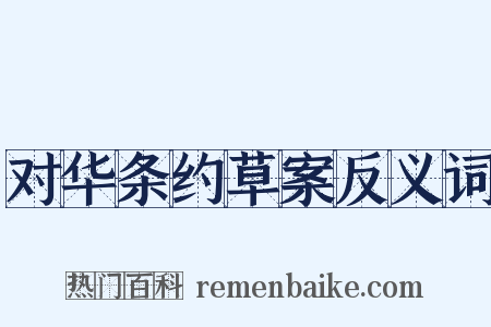 对华条约草案反义词是什么意思的图片